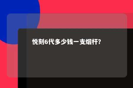 悦刻6代多少钱一支烟杆	
？ 